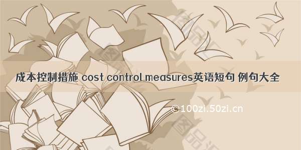 成本控制措施 cost control measures英语短句 例句大全
