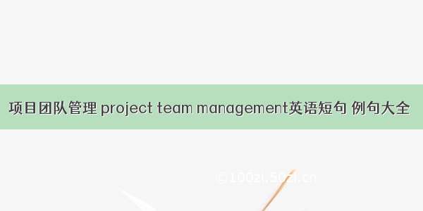 项目团队管理 project team management英语短句 例句大全