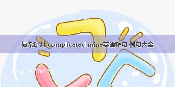 复杂矿井 complicated mine英语短句 例句大全