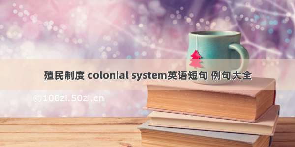 殖民制度 colonial system英语短句 例句大全