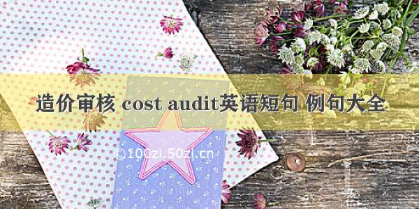 造价审核 cost audit英语短句 例句大全