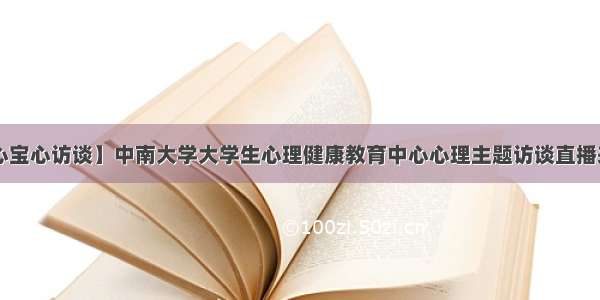 【心宝心访谈】中南大学大学生心理健康教育中心心理主题访谈直播来啦！