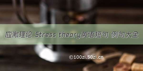 应激理论 Stress theory英语短句 例句大全