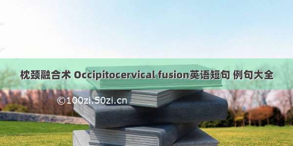 枕颈融合术 Occipitocervical fusion英语短句 例句大全