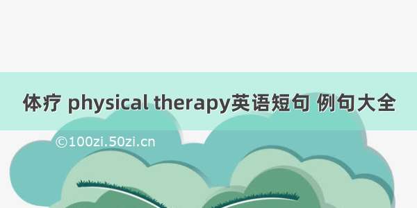 体疗 physical therapy英语短句 例句大全