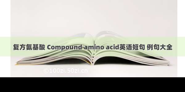 复方氨基酸 Compound amino acid英语短句 例句大全