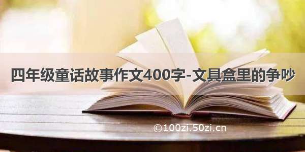 四年级童话故事作文400字-文具盒里的争吵