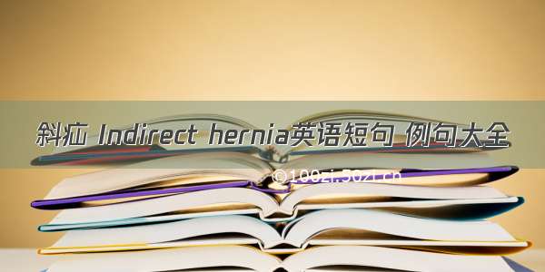 斜疝 Indirect hernia英语短句 例句大全