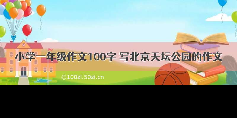 小学一年级作文100字 写北京天坛公园的作文