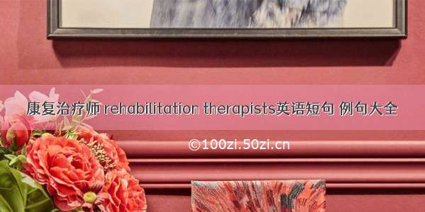 康复治疗师 rehabilitation therapists英语短句 例句大全