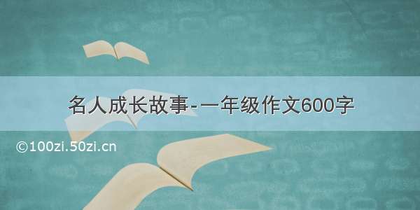 名人成长故事-一年级作文600字