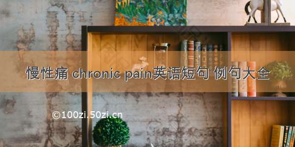 慢性痛 chronic pain英语短句 例句大全