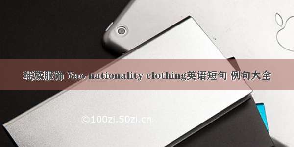 瑶族服饰 Yao nationality clothing英语短句 例句大全