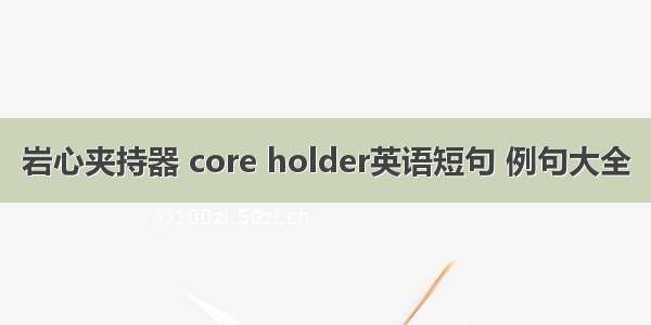 岩心夹持器 core holder英语短句 例句大全