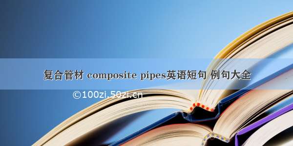 复合管材 composite pipes英语短句 例句大全