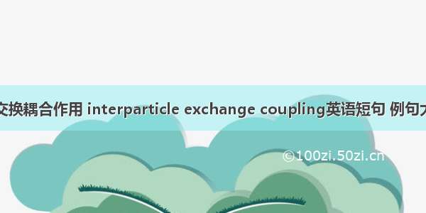 磁交换耦合作用 interparticle exchange coupling英语短句 例句大全