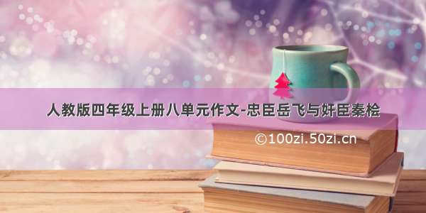 人教版四年级上册八单元作文-忠臣岳飞与奸臣秦桧