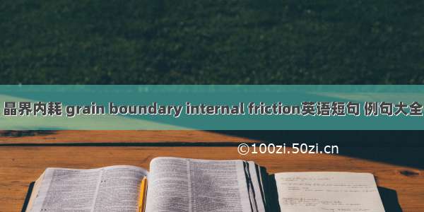 晶界内耗 grain boundary internal friction英语短句 例句大全