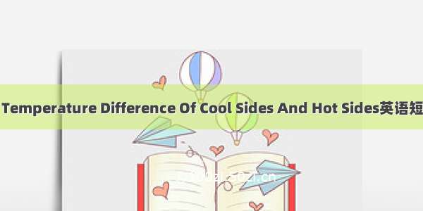 冷热端温差 Temperature Difference Of Cool Sides And Hot Sides英语短句 例句大全