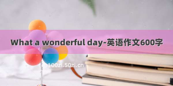 What a wonderful day-英语作文600字