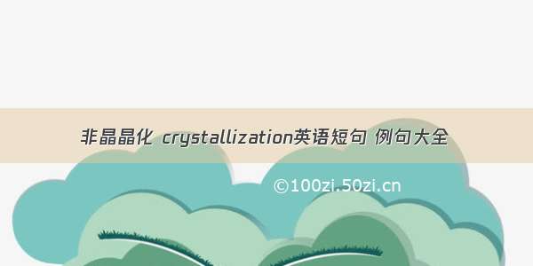 非晶晶化 crystallization英语短句 例句大全