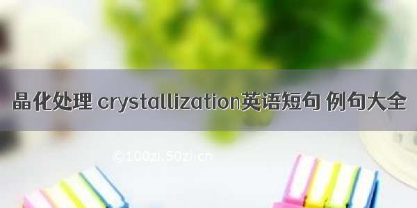 晶化处理 crystallization英语短句 例句大全