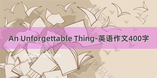 An Unforgettable Thing-英语作文400字