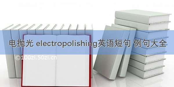 电抛光 electropolishing英语短句 例句大全