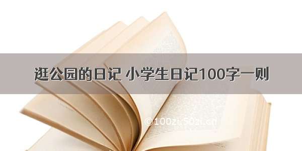 逛公园的日记 小学生日记100字一则