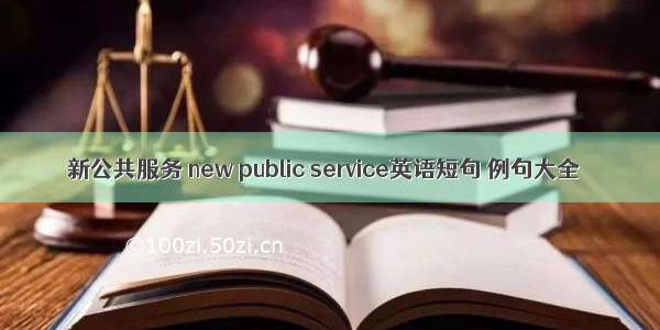 新公共服务 new public service英语短句 例句大全