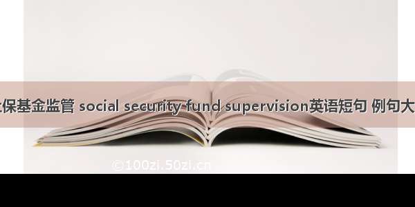 社保基金监管 social security fund supervision英语短句 例句大全