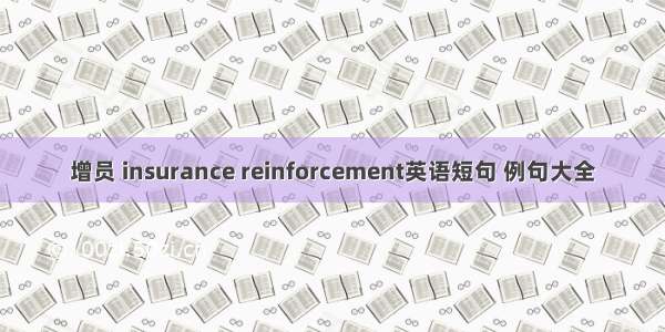 增员 insurance reinforcement英语短句 例句大全