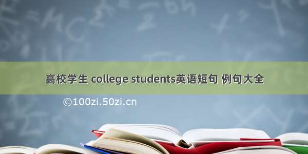 高校学生 college students英语短句 例句大全