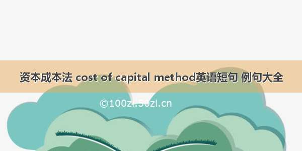 资本成本法 cost of capital method英语短句 例句大全