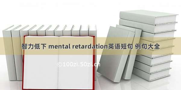 智力低下 mental retardation英语短句 例句大全