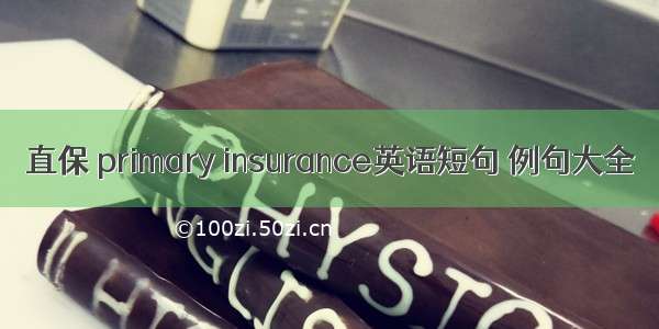 直保 primary insurance英语短句 例句大全