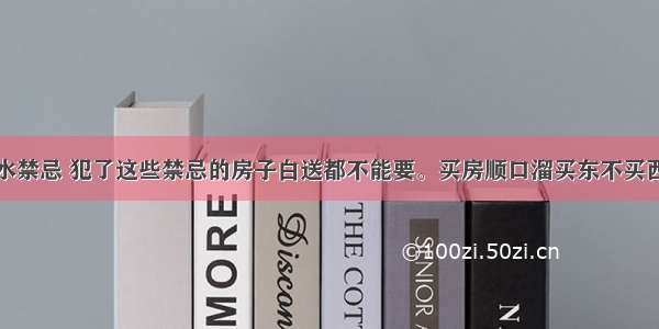 总结买房风水禁忌 犯了这些禁忌的房子白送都不能要。买房顺口溜买东不买西买多层不买