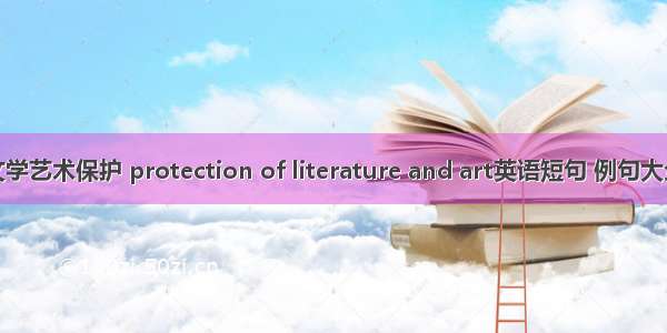文学艺术保护 protection of literature and art英语短句 例句大全