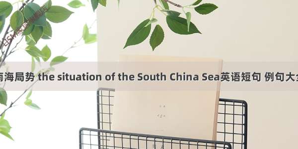 南海局势 the situation of the South China Sea英语短句 例句大全