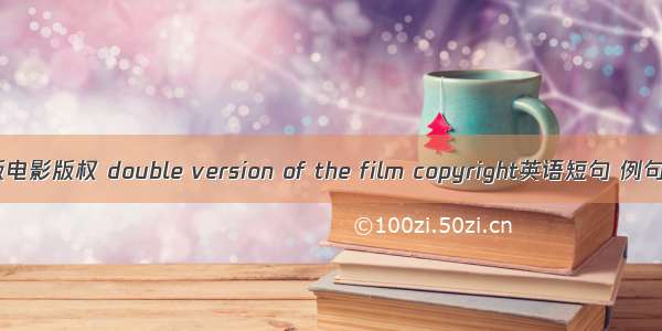 双重版电影版权 double version of the film copyright英语短句 例句大全