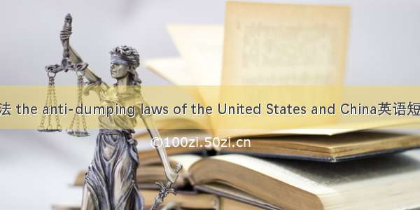 中美反倾销法 the anti-dumping laws of the United States and China英语短句 例句大全