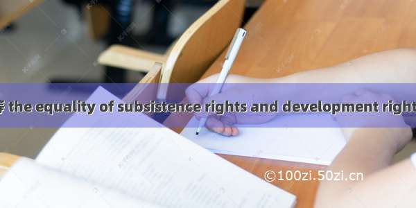 生存权和发展权平等 the equality of subsistence rights and development rights英语短句 例句大全