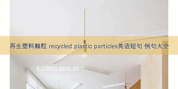 再生塑料颗粒 recycled plastic particles英语短句 例句大全