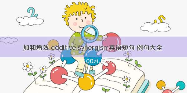 加和增效 additive synergism英语短句 例句大全