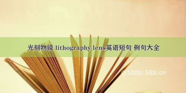 光刻物镜 lithography lens英语短句 例句大全