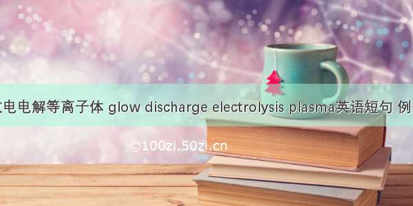 辉光放电电解等离子体 glow discharge electrolysis plasma英语短句 例句大全