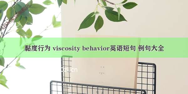 黏度行为 viscosity behavior英语短句 例句大全