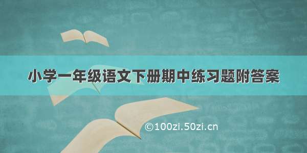 小学一年级语文下册期中练习题附答案