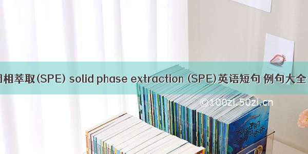 固相萃取(SPE) solid phase extraction (SPE)英语短句 例句大全