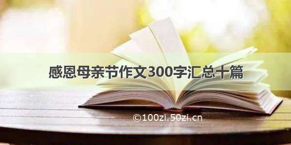 感恩母亲节作文300字汇总十篇